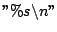 $''\%s\backslash n''$